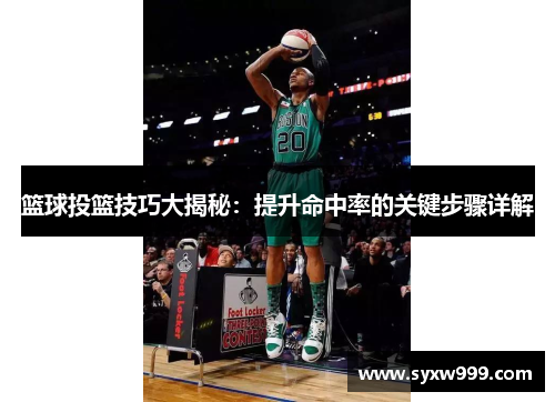 篮球投篮技巧大揭秘：提升命中率的关键步骤详解